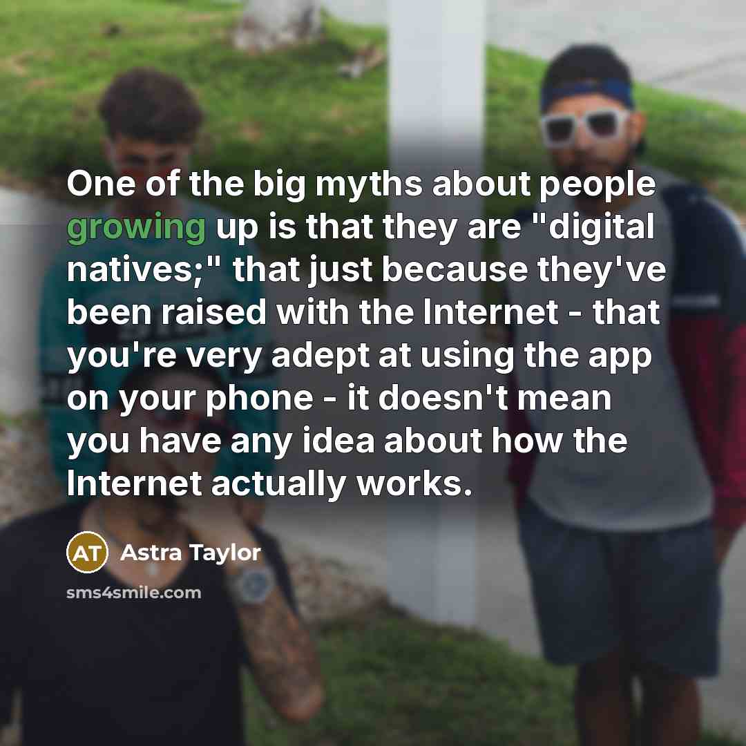 “One of the big myths about people growing up is…” quote by Astra Taylor