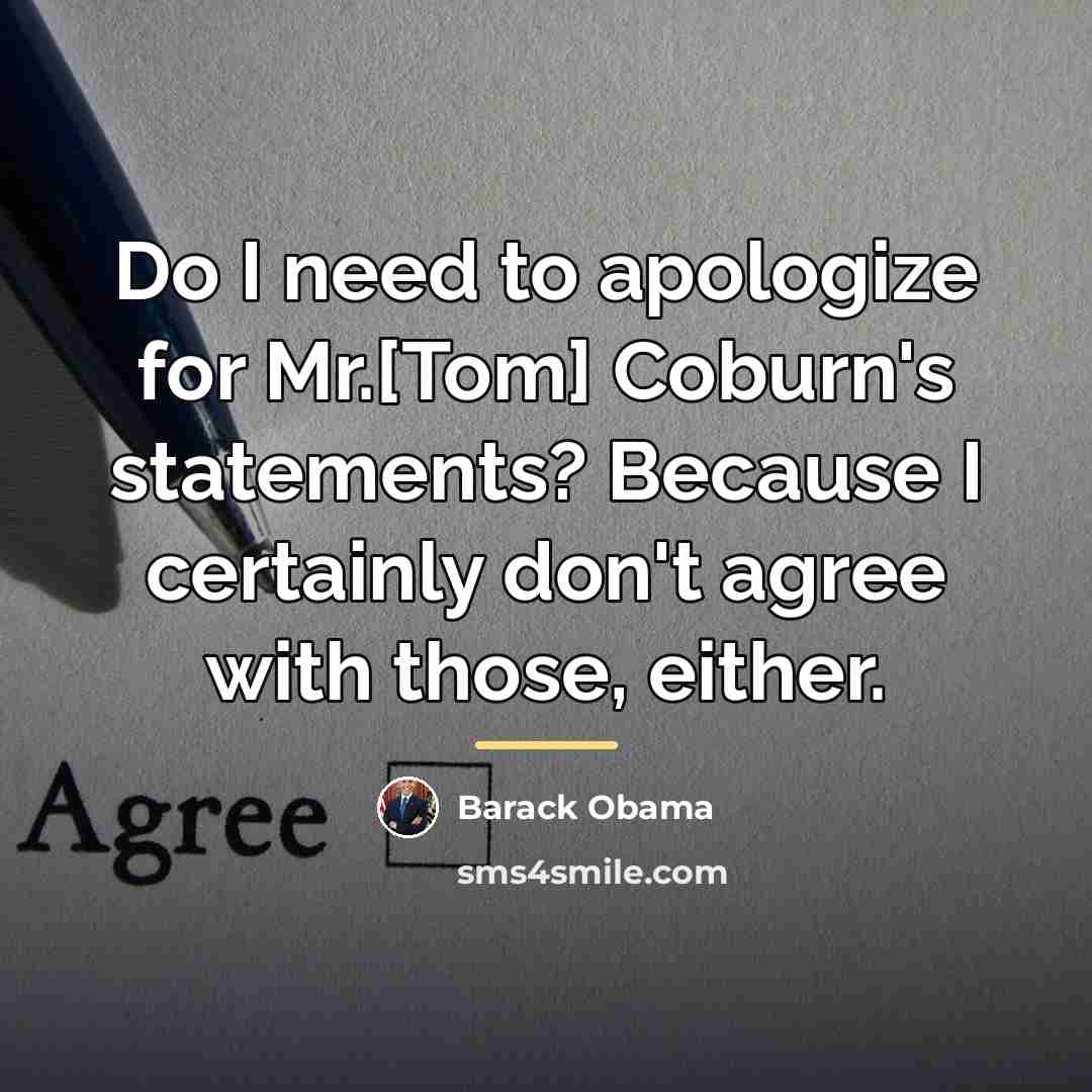 “Do I need to apologize for Mr.[Tom] Coburn's statements? Because…” quote by Barack Obama