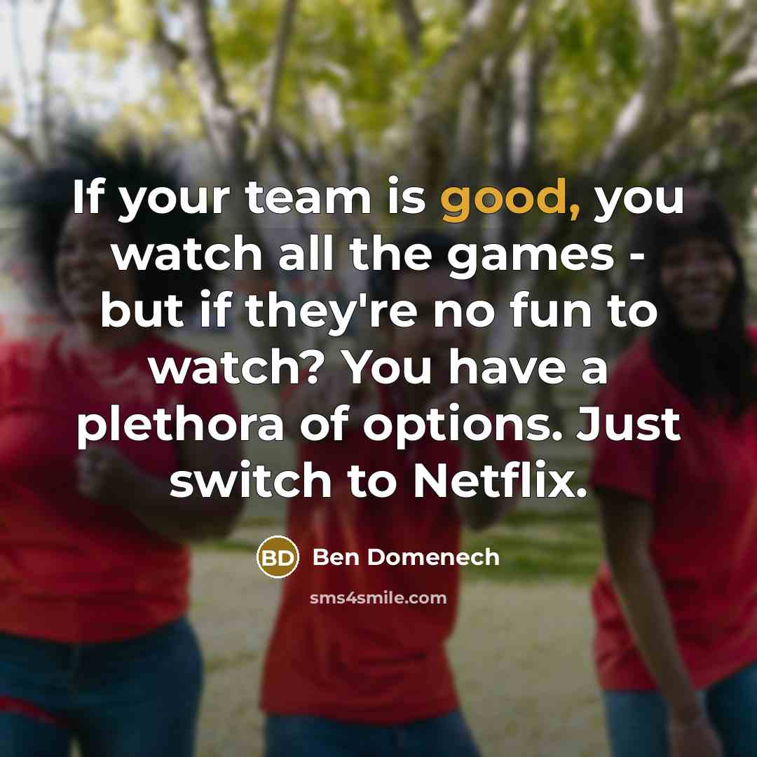 “If your team is good, you watch all the games…” quote by Ben Domenech