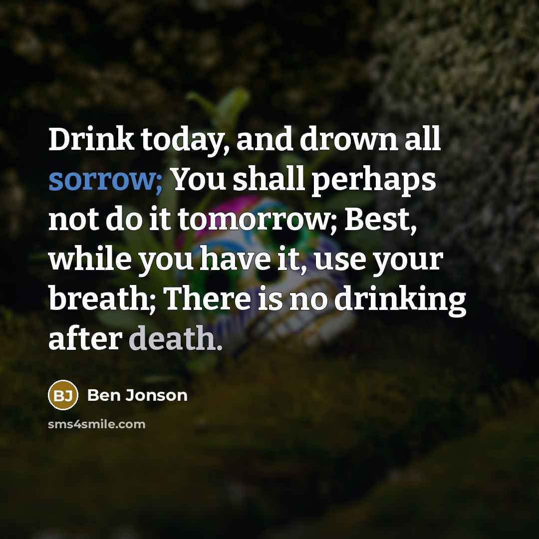 “Drink today, and drown all sorrow; You shall perhaps not…” quote by Ben Jonson