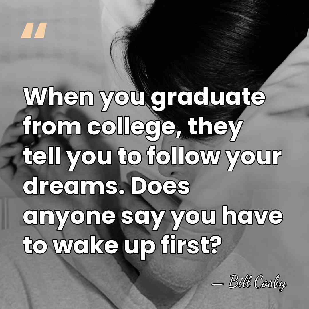 When you graduate from college, they tell you to follow your dreams.&hellip; - Bill Cosby