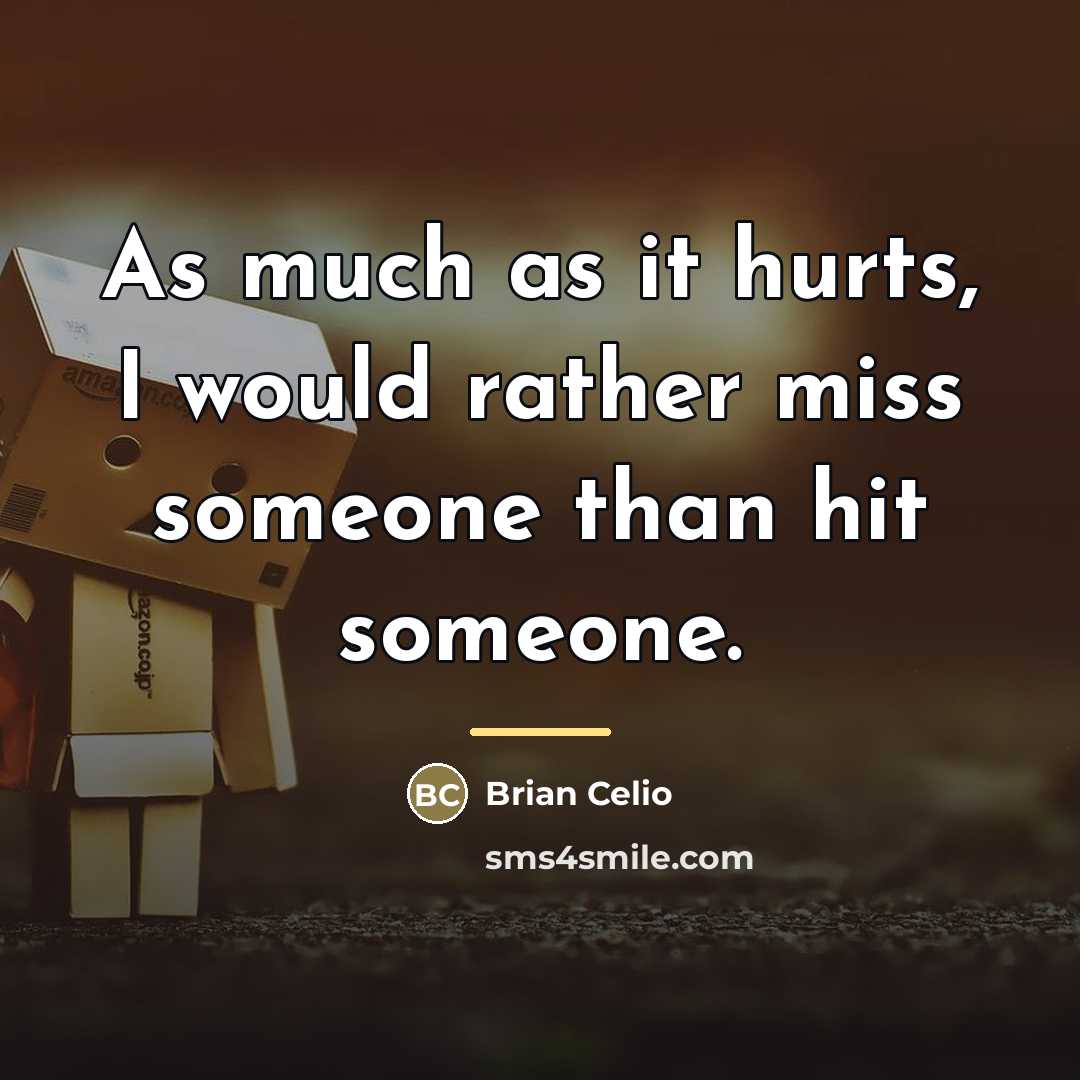 “As much as it hurts, I would rather miss someone…” quote by Brian Celio