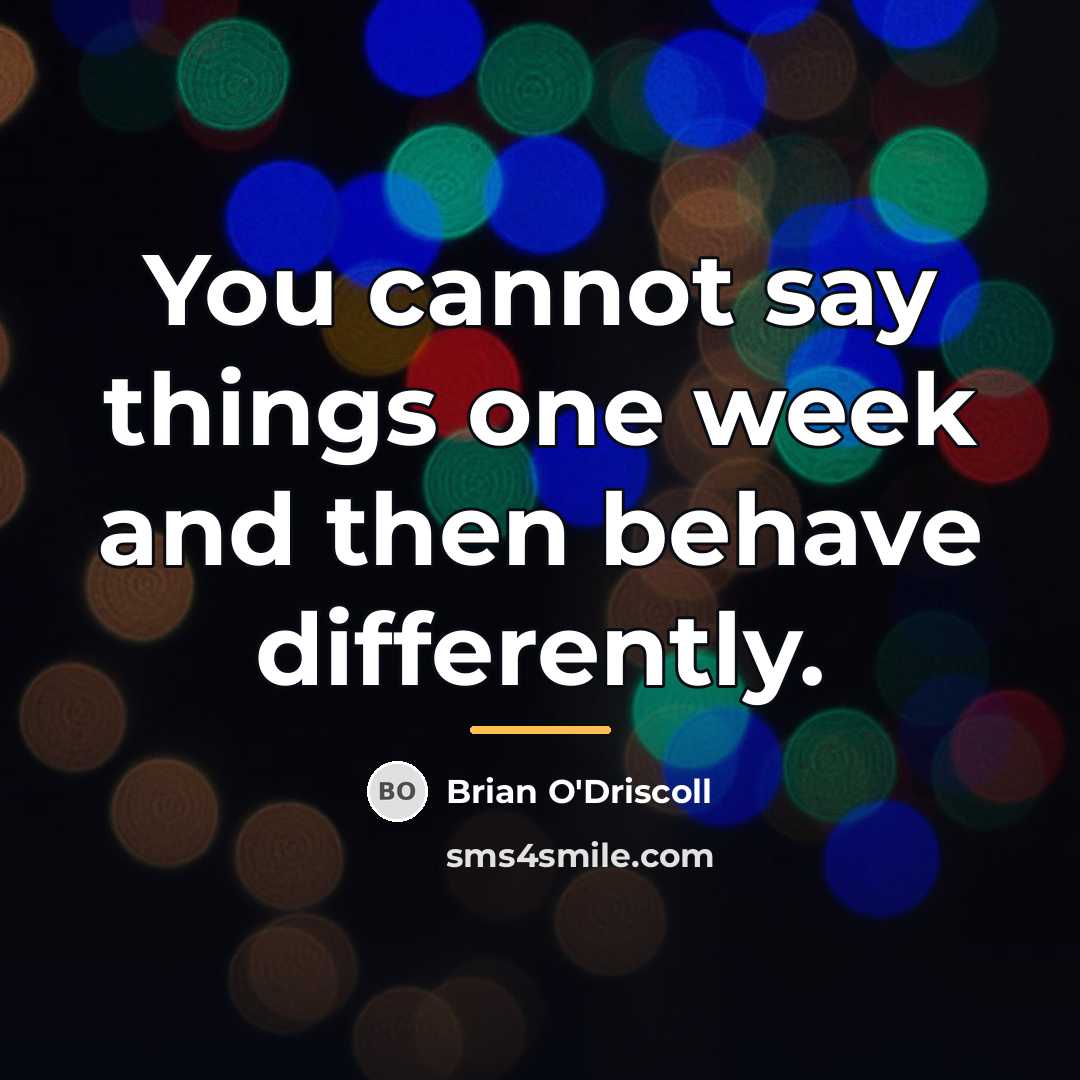 “You cannot say things one week and then behave differently.…” quote by Brian O'Driscoll