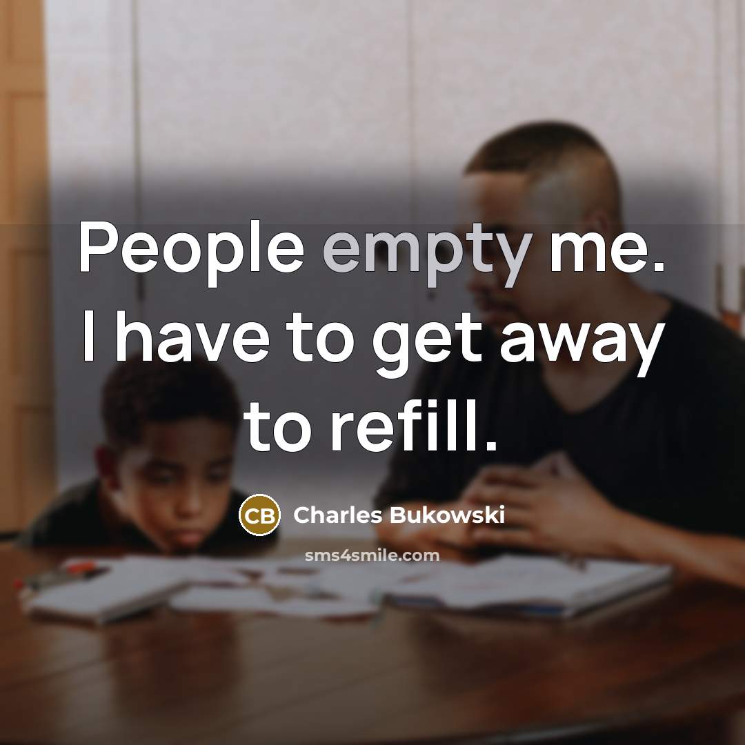 “People empty me. I have to get away to refill.…” quote by Charles Bukowski