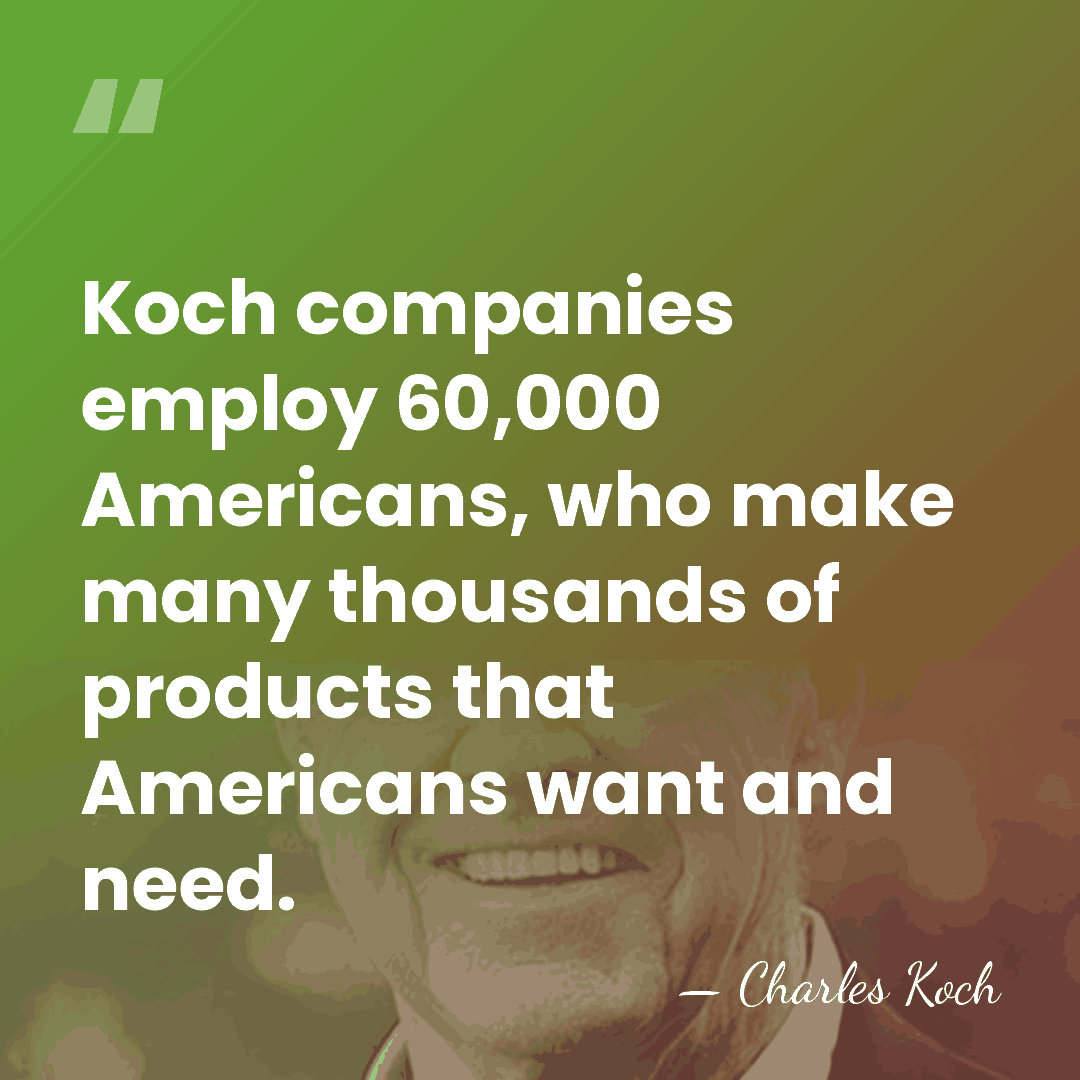 Koch companies employ 60,000 Americans, who make many thousands of products that&hellip; - Charles Koch