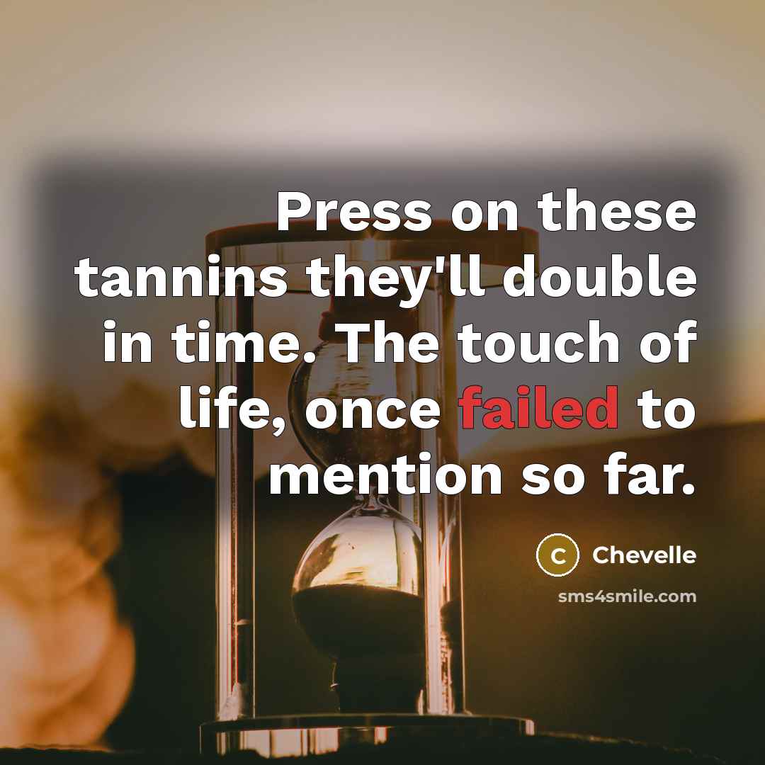 “Press on these tannins they'll double in time. The touch…” quote by Chevelle