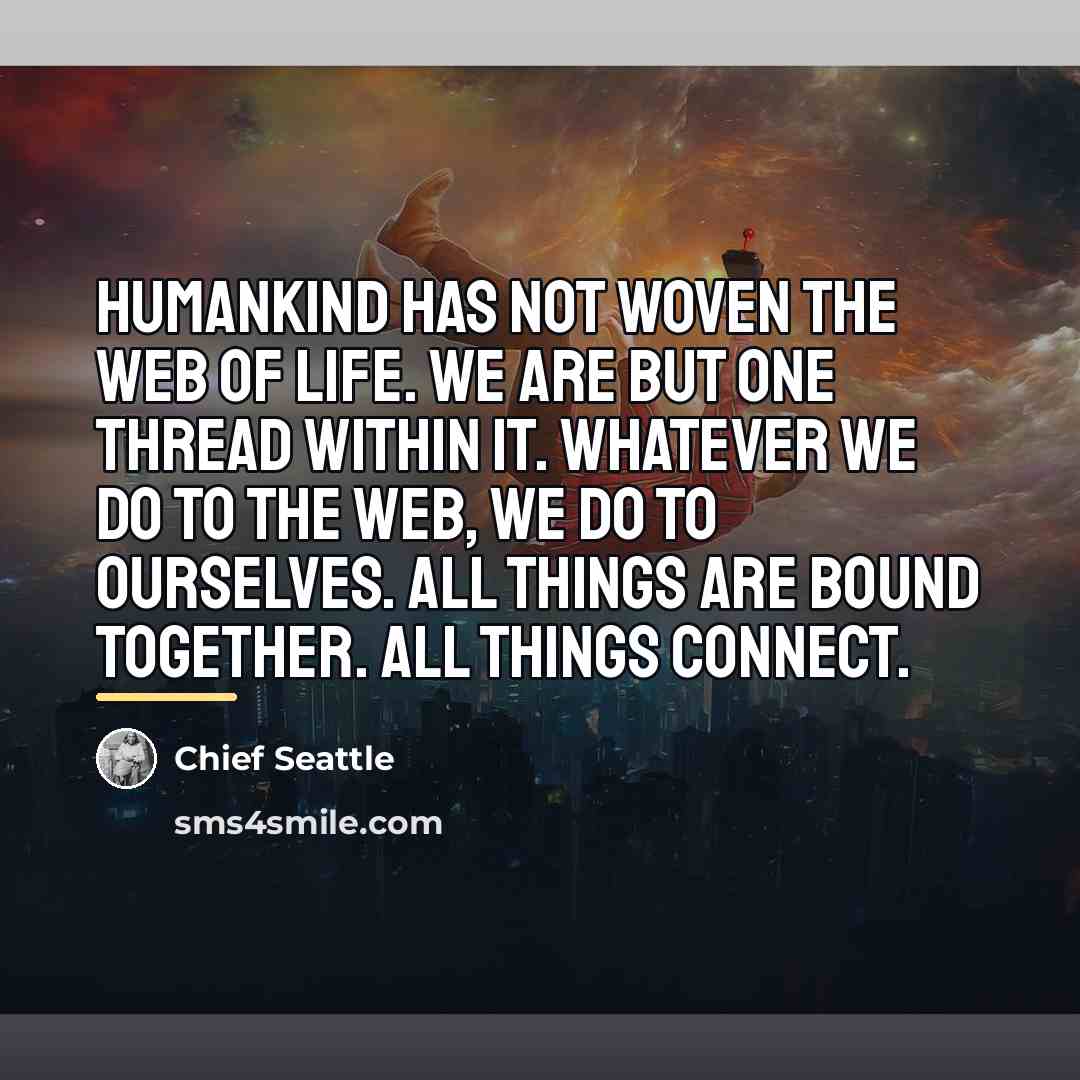 “Humankind has not woven the web of life. We are…” quote by Chief Seattle