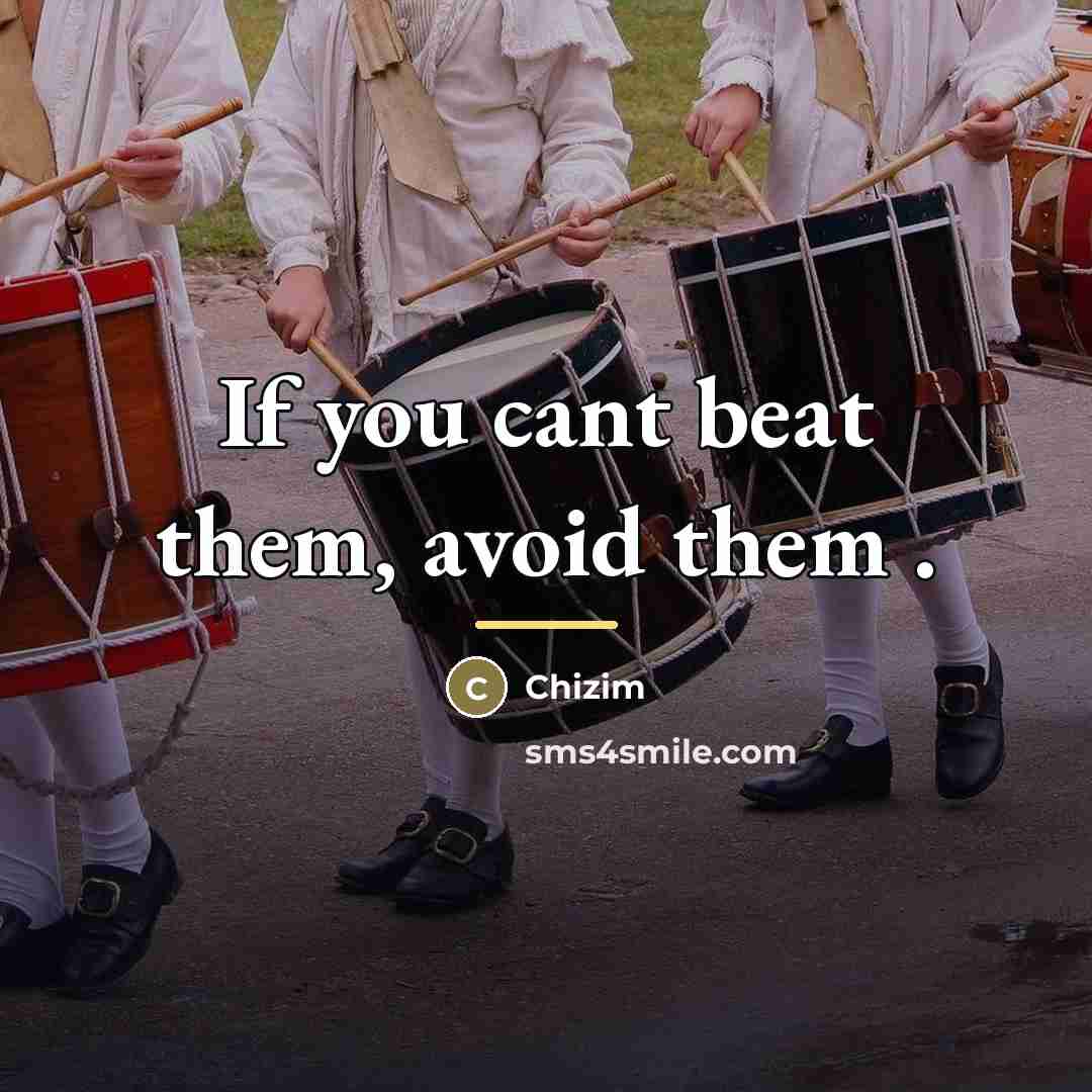 “If you cant beat them, avoid them .…” quote by Chizim