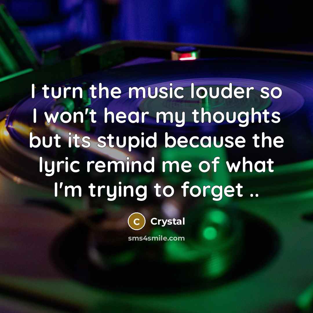 “I turn the music louder so I won't hear my…” quote by Crystal