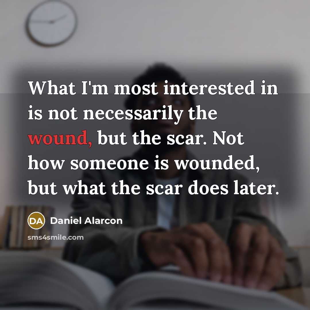 “What I'm most interested in is not necessarily the wound,…” quote by Daniel Alarcon