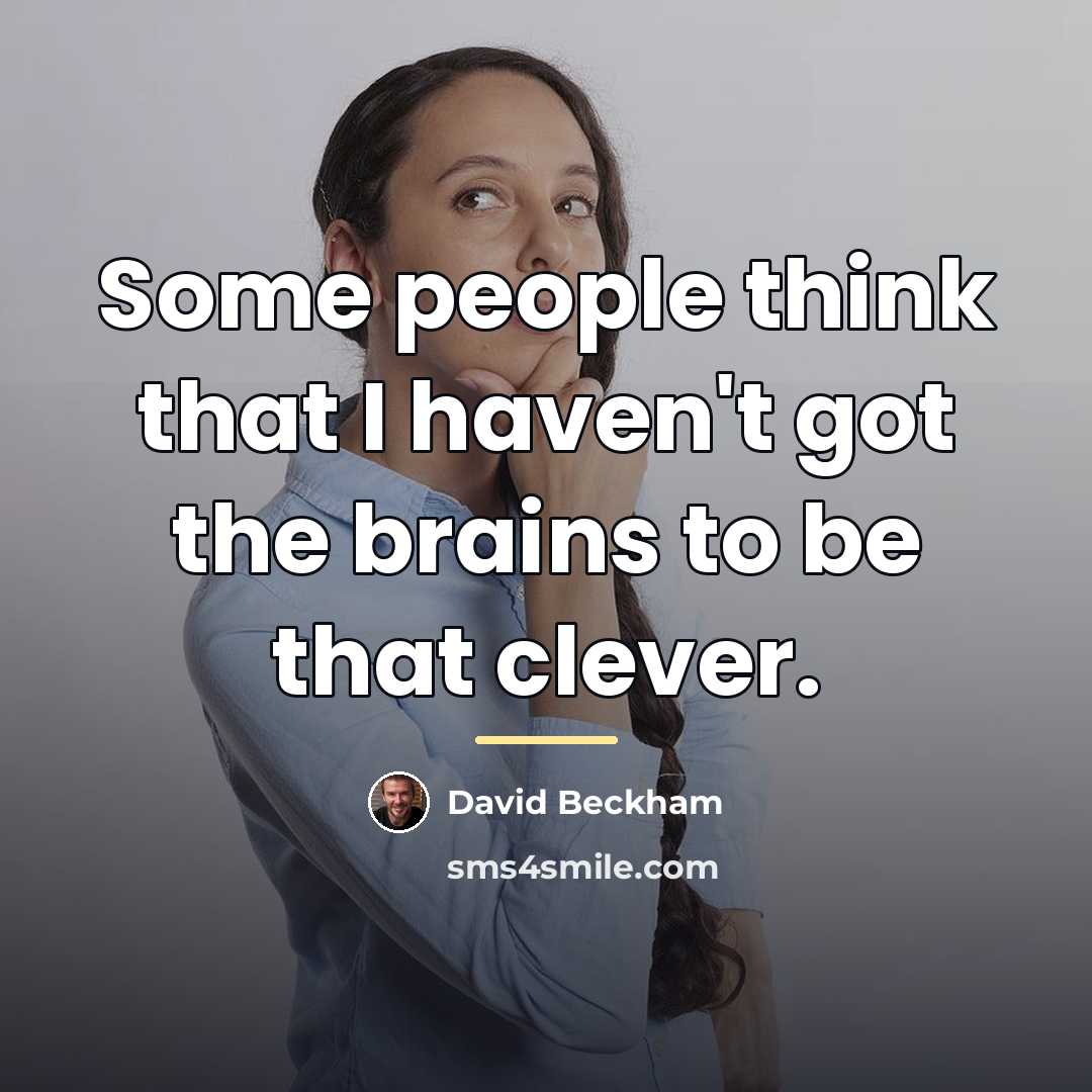 “Some people think that I haven't got the brains to…” quote by David Beckham