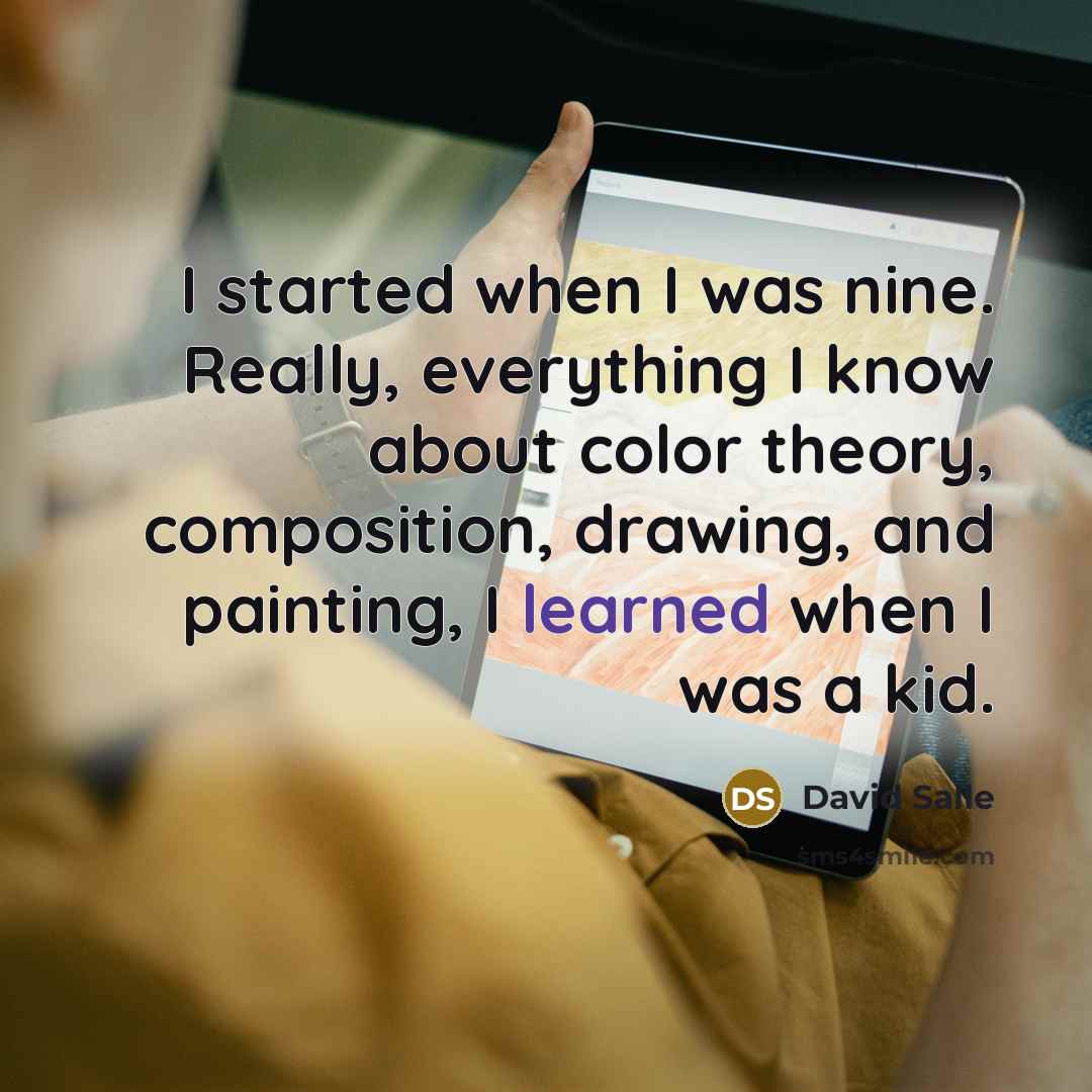 “I started when I was nine. Really, everything I know about color theory, composition, drawing, and painting, I learned when I was a kid.” quote by David Salle