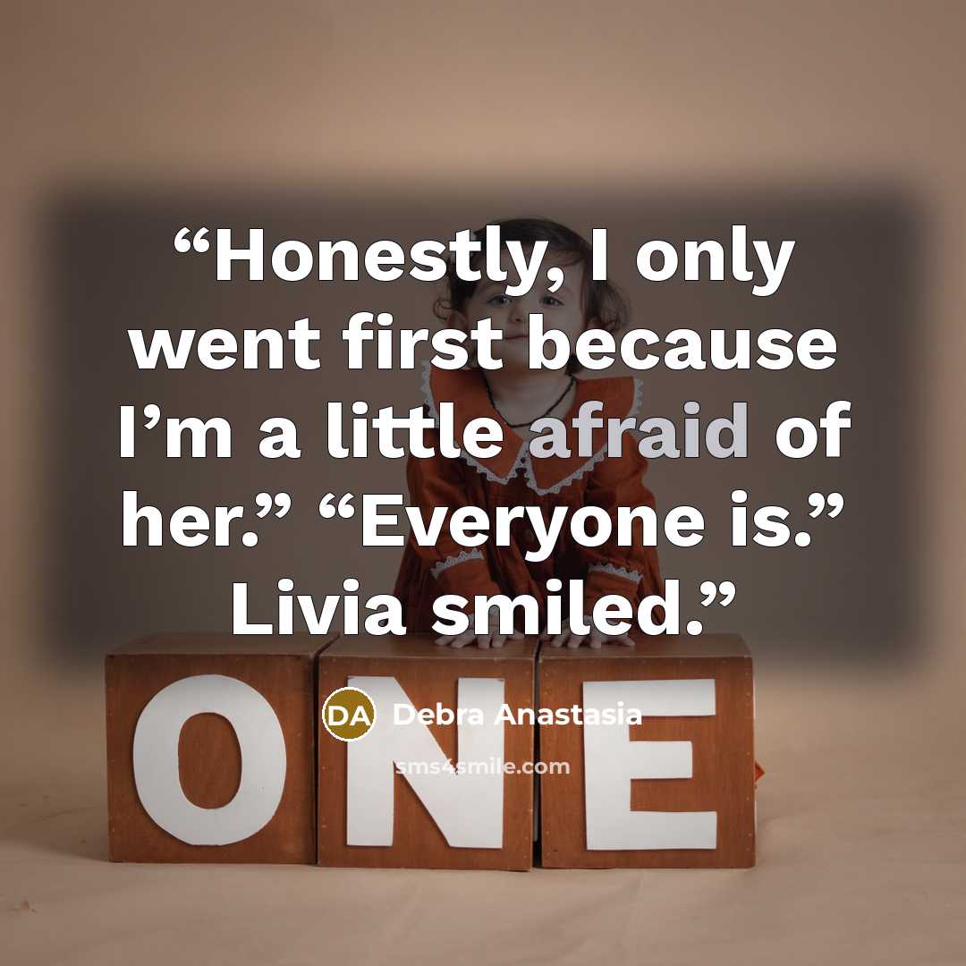 “Honestly, I only went first because I’m a little afraid of her.” “Everyone is.” Livia smiled.” quote by Debra Anastasia