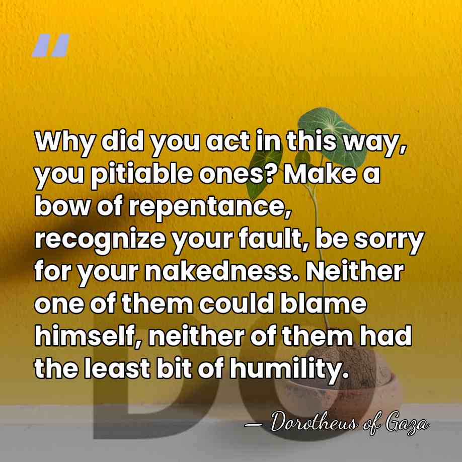 Why did you act in this way, you pitiable ones? Make a&hellip; - Dorotheus of Gaza