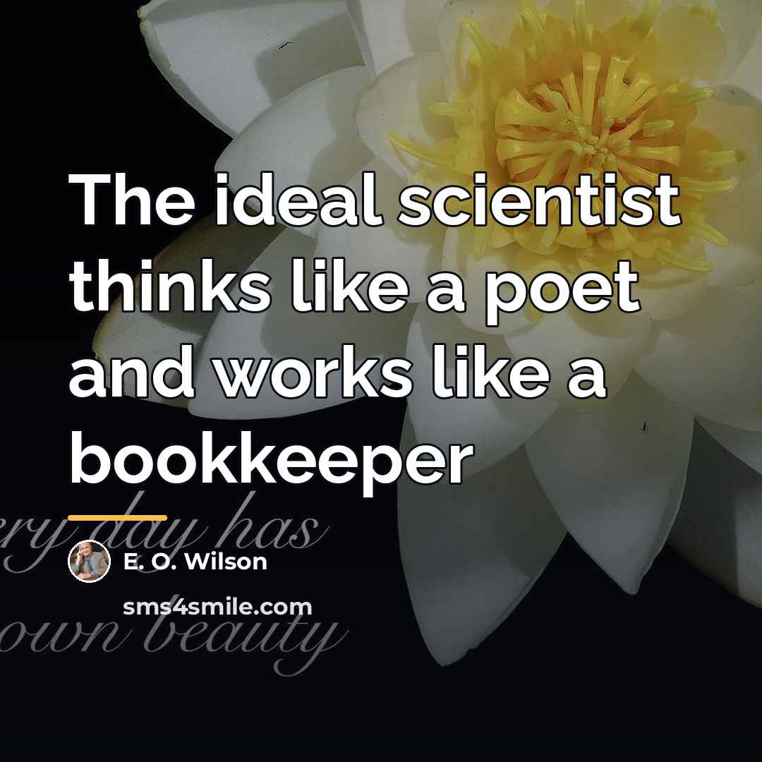 “The ideal scientist thinks like a poet and works like…” quote by E. O. Wilson