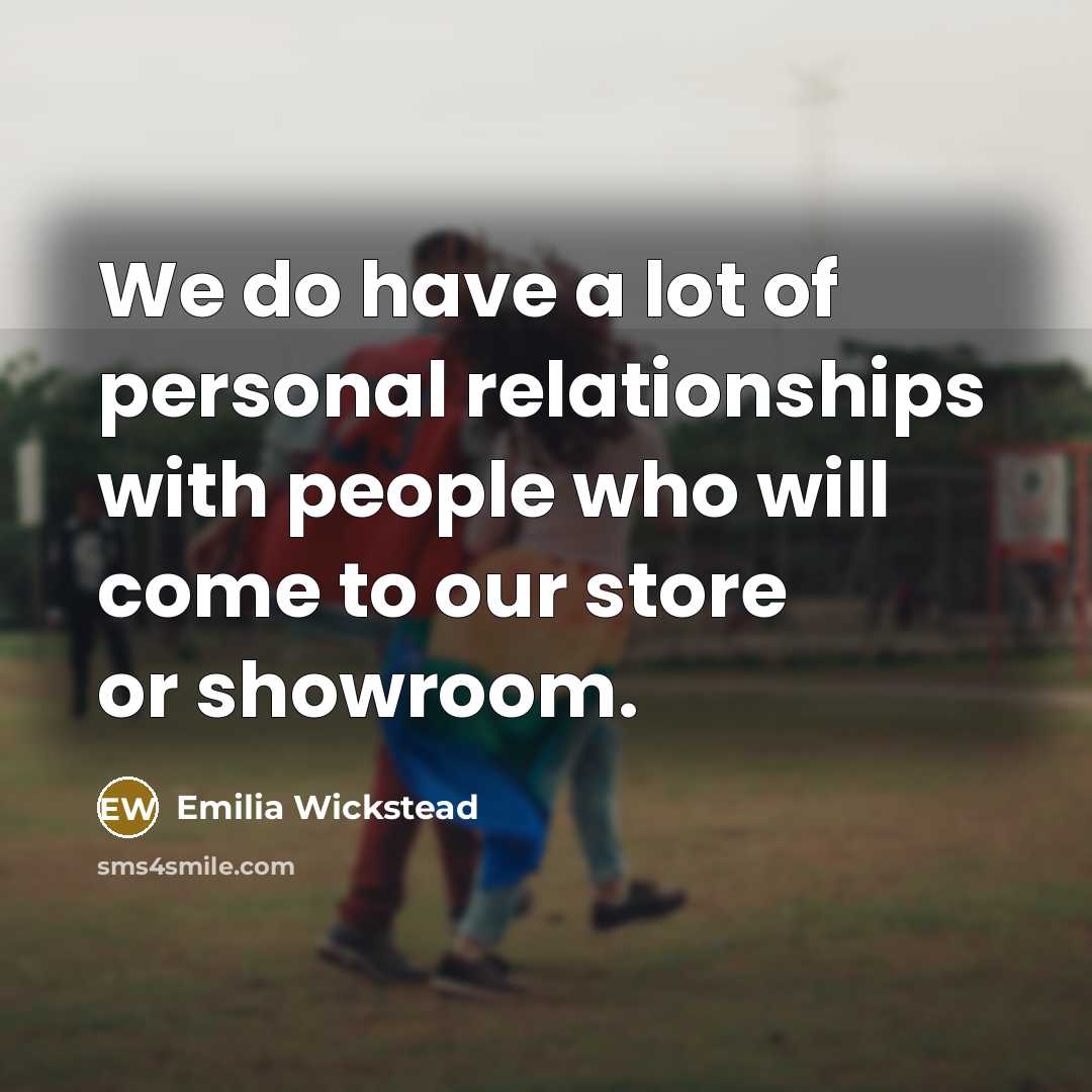 “We do have a lot of personal relationships with people…” quote by Emilia Wickstead