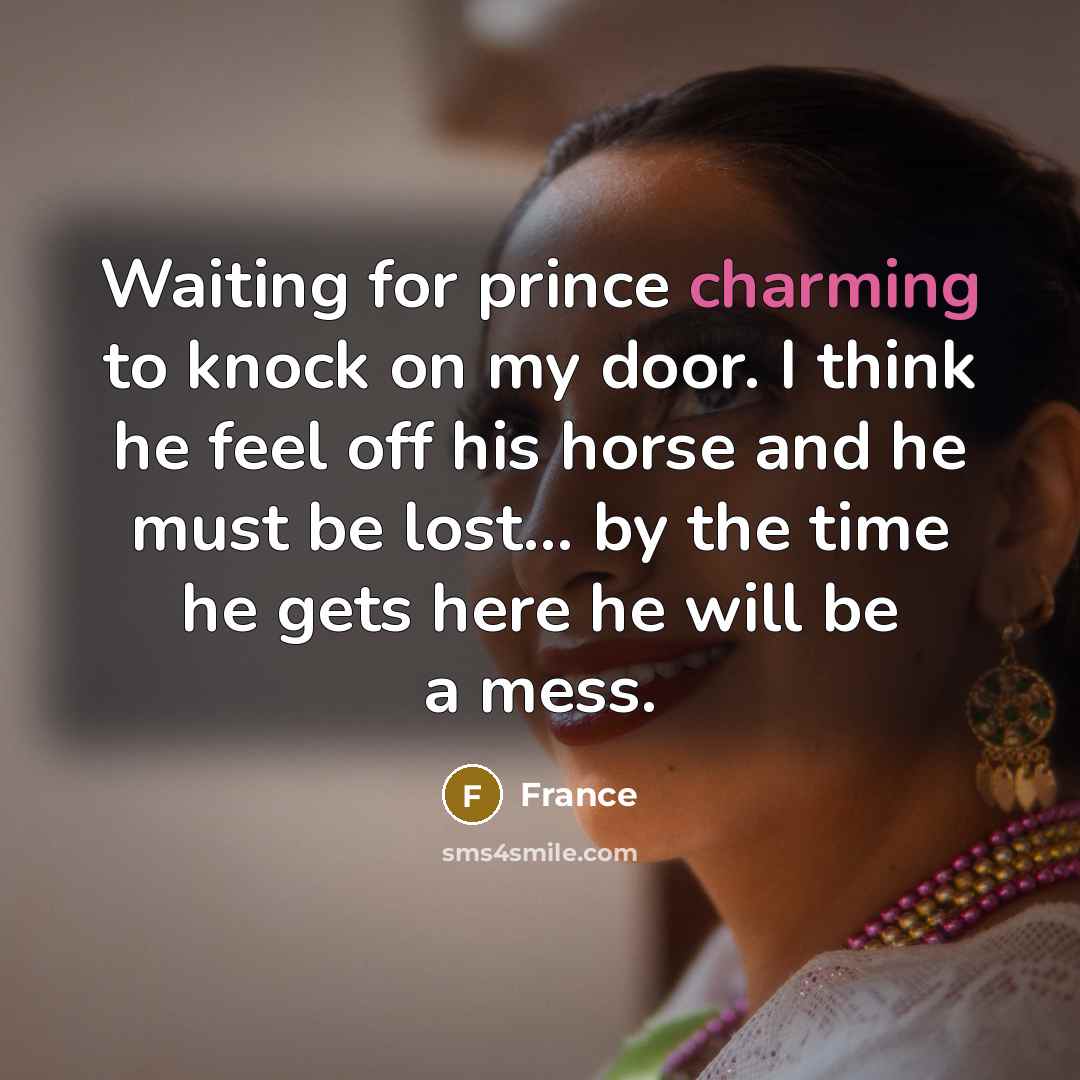 “Waiting for prince charming to knock on my door. I think he feel off his horse and he must be lost… by the time he gets here he will be a mess.” quote by France
