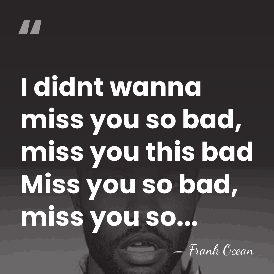 I didnt wanna miss you so bad, miss you this bad Miss&hellip; - Frank Ocean