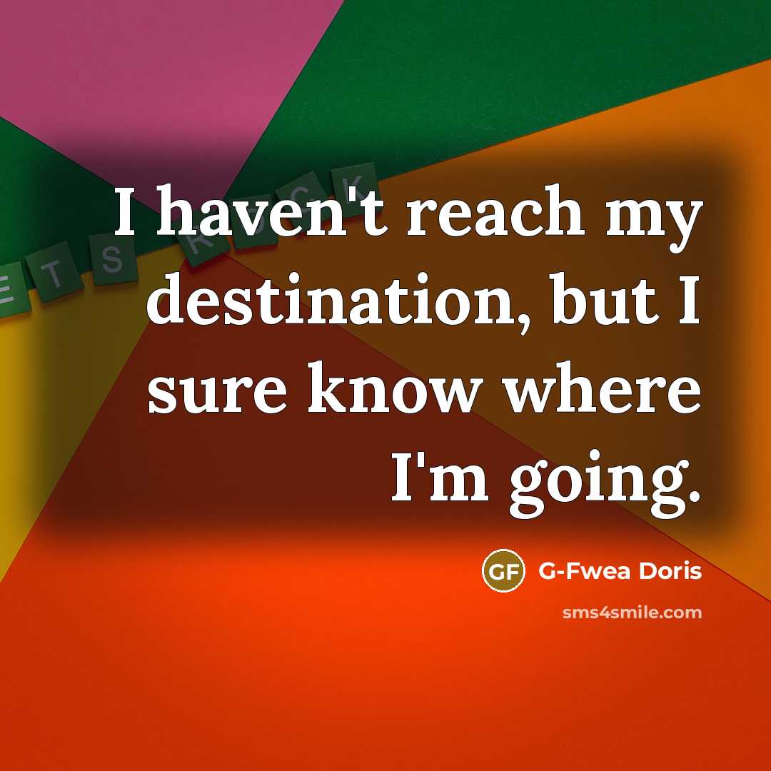 “I haven't reach my destination, but I sure know where…” quote by G-Fwea Doris