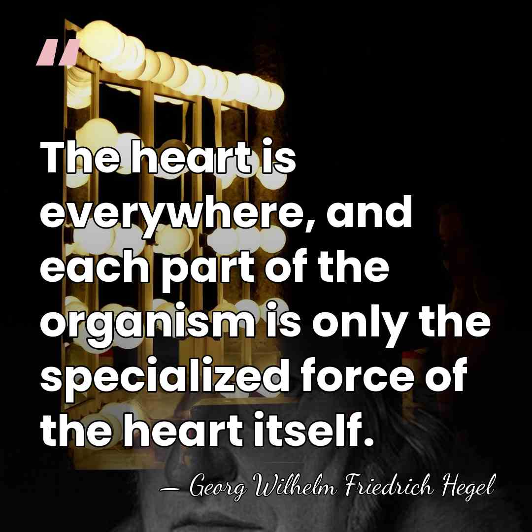 The heart is everywhere, and each part of the organism is only&hellip; - Georg Wilhelm Friedrich Hegel