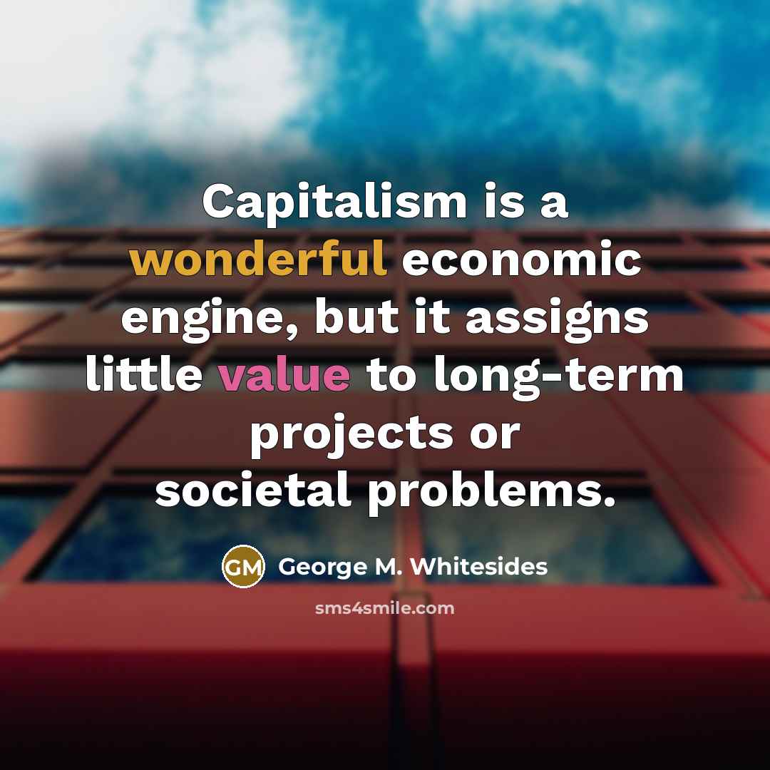 “Capitalism is a wonderful economic engine, but it assigns little…” quote by George M. Whitesides