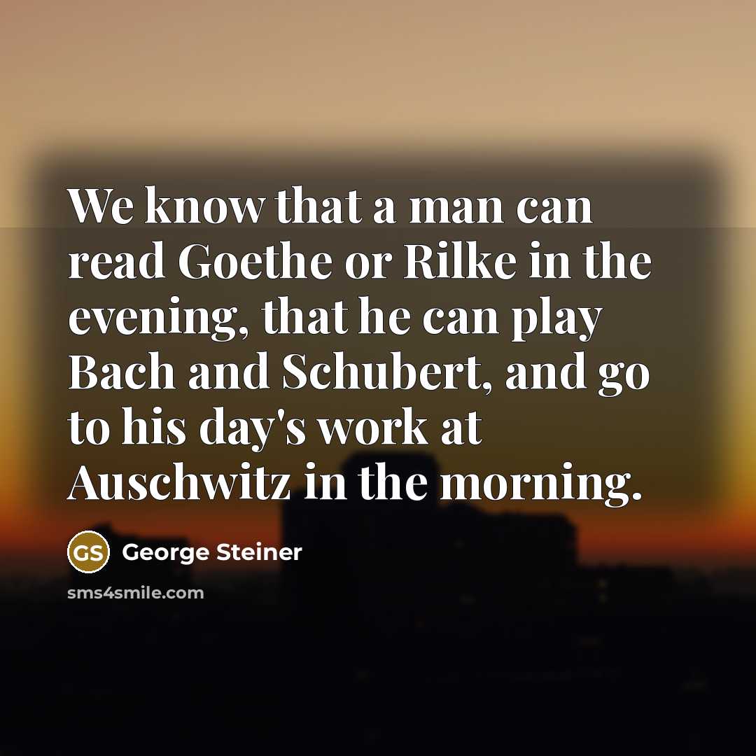 “We know that a man can read Goethe or Rilke…” quote by George Steiner