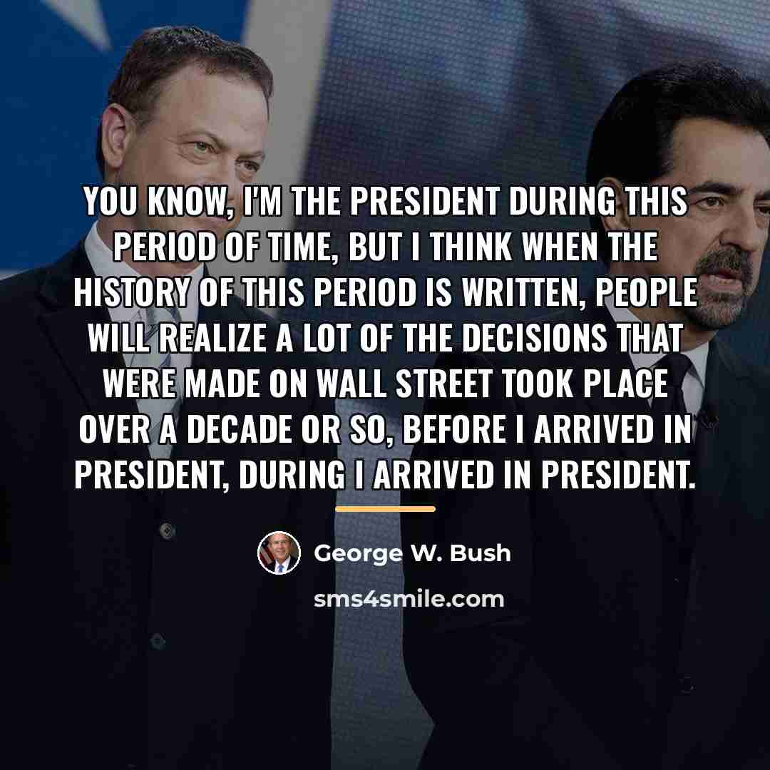 “You know, I'm the President during this period of time,…” quote by George W. Bush