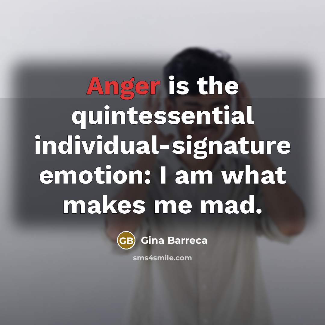 “Anger is the quintessential individual-signature emotion: I am what makes…” quote by Gina Barreca
