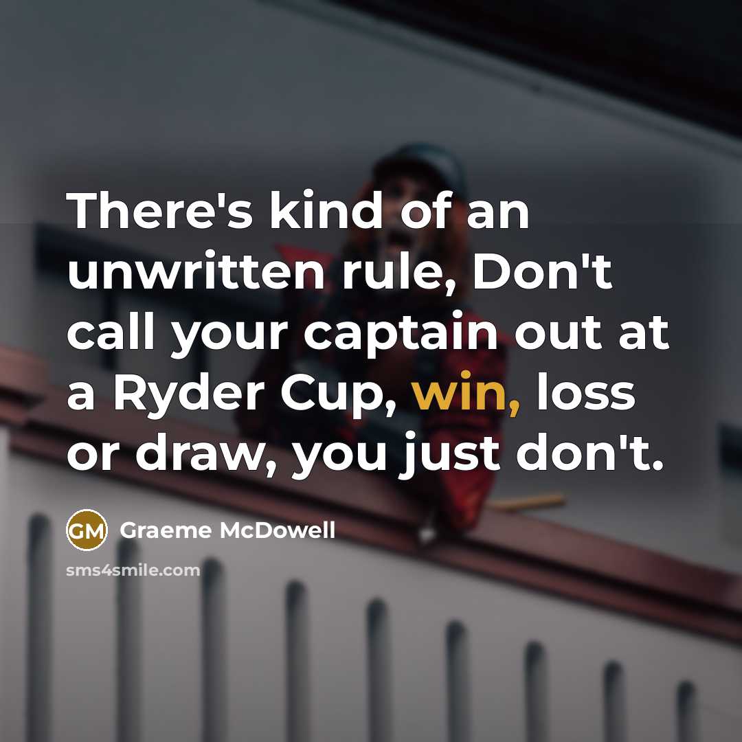 “There's kind of an unwritten rule, Don't call your captain out at a Ryder Cup, win, loss or draw, you just don't.” quote by Graeme McDowell