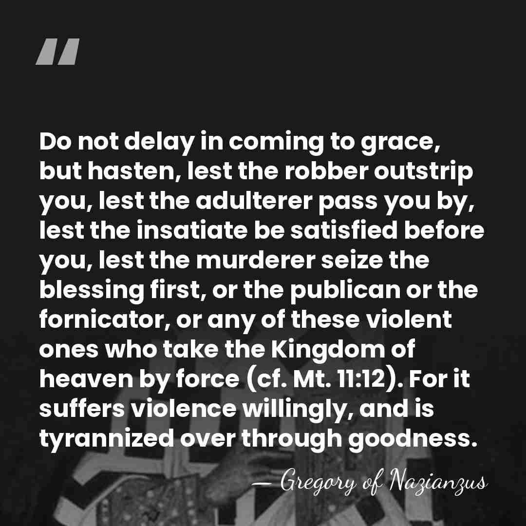 Do not delay in coming to grace, but hasten, lest the robber&hellip; - Gregory of Nazianzus
