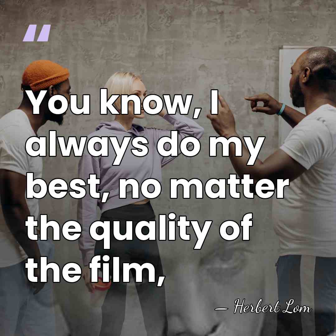 You know, I always do my best, no matter the quality of&hellip; - Herbert Lom