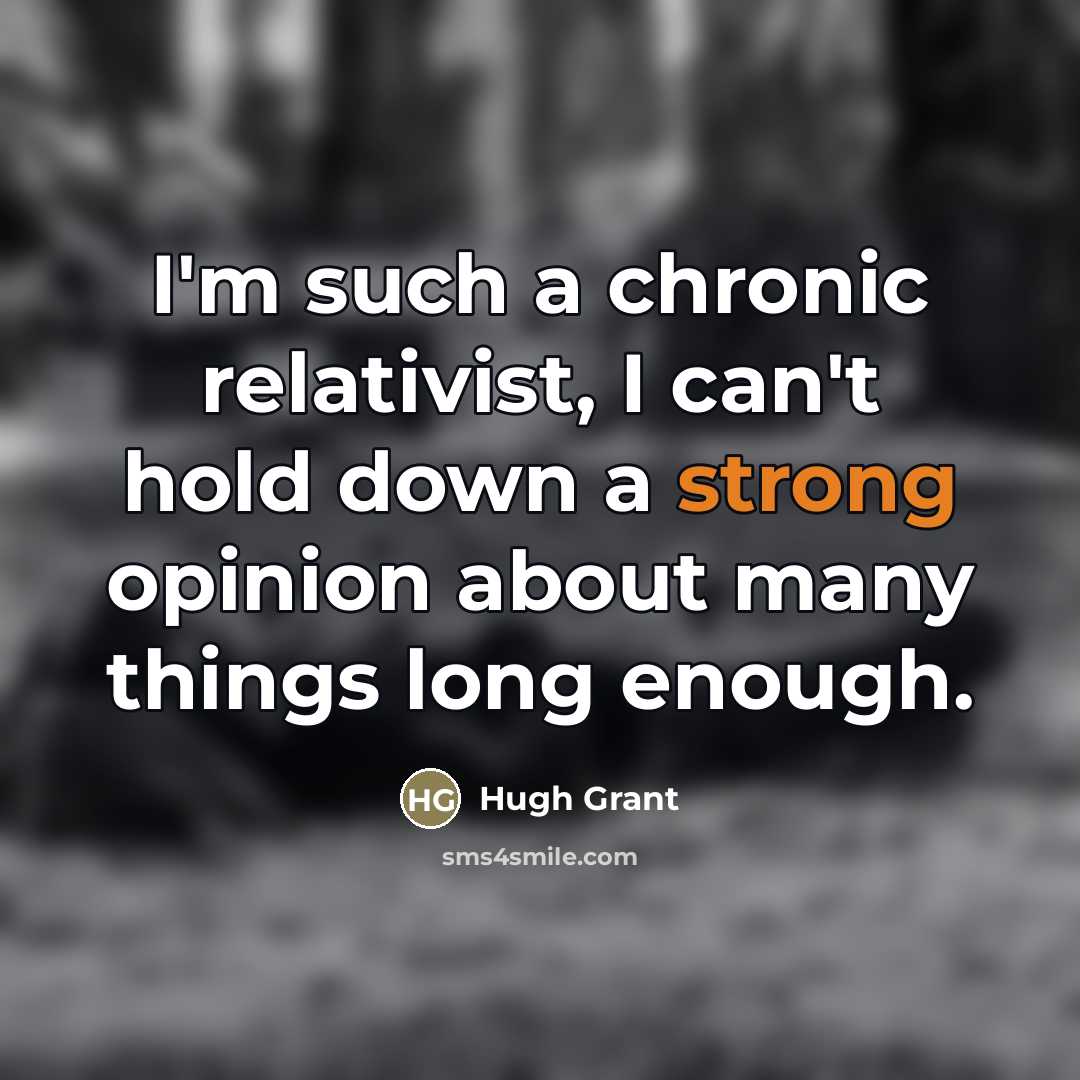 “I'm such a chronic relativist, I can't hold down a…” quote by Hugh Grant