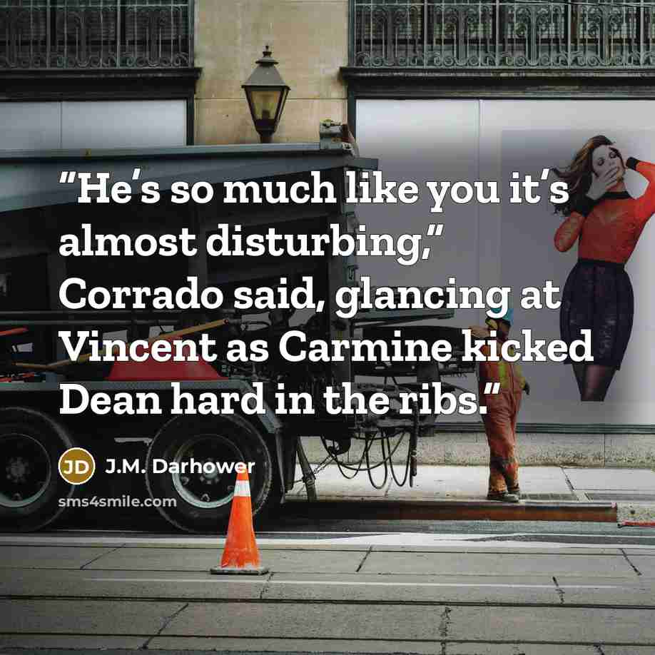 “He’s so much like you it’s almost disturbing,” Corrado said, glancing at Vincent as Carmine kicked Dean hard in the ribs.” quote by J.M. Darhower