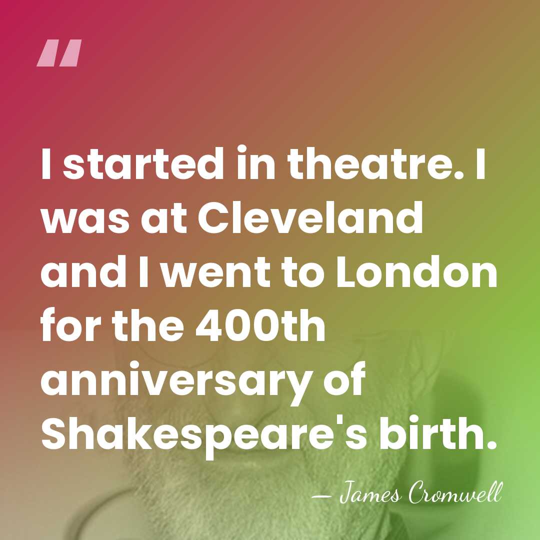 I started in theatre. I was at Cleveland and I went to&hellip; - James Cromwell