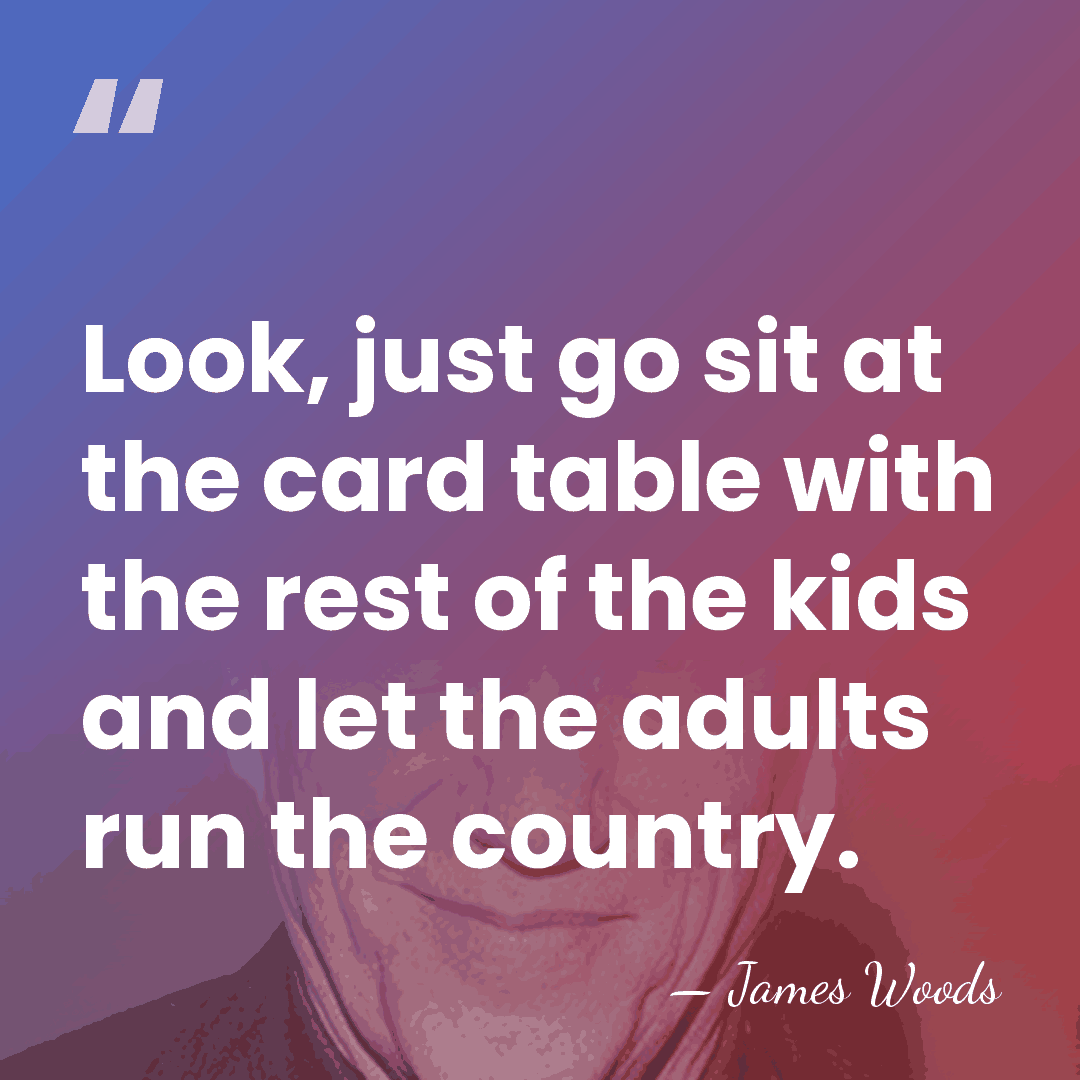 Look, just go sit at the card table with the rest of&hellip; - James Woods
