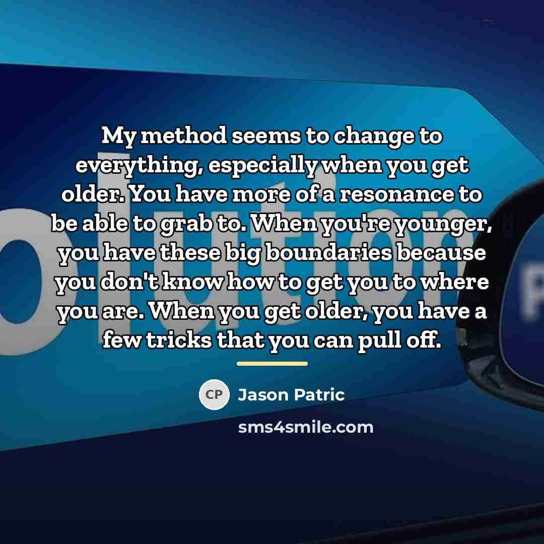 “My method seems to change to everything, especially when you…” quote by Jason Patric