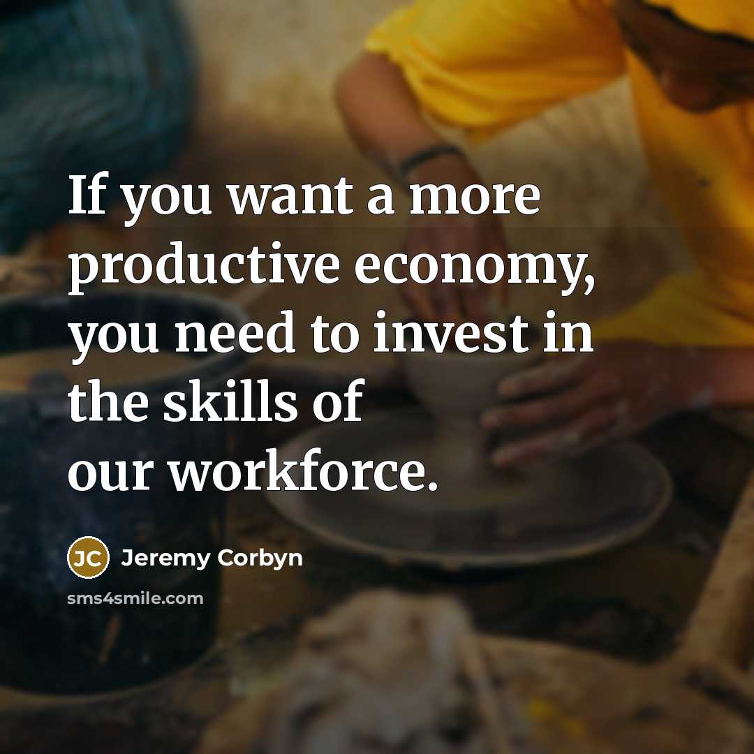 “If you want a more productive economy, you need to…” quote by Jeremy Corbyn