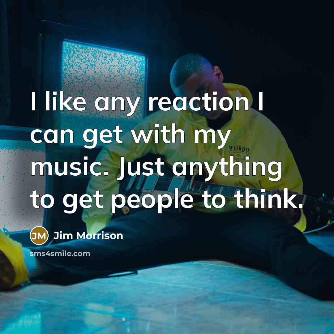“I like any reaction I can get with my music.…” quote by Jim Morrison