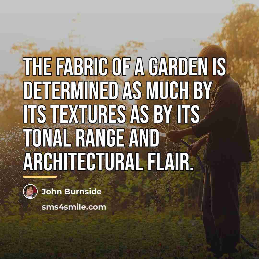 “The fabric of a garden is determined as much by…” quote by John Burnside