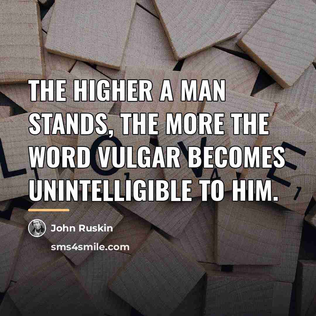 “The higher a man stands, the more the word vulgar…” quote by John Ruskin