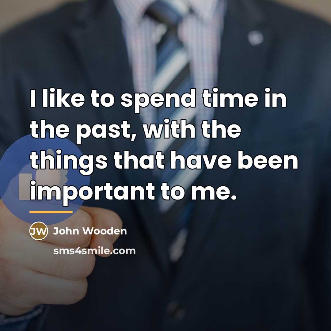 “I like to spend time in the past, with the…” quote by John Wooden