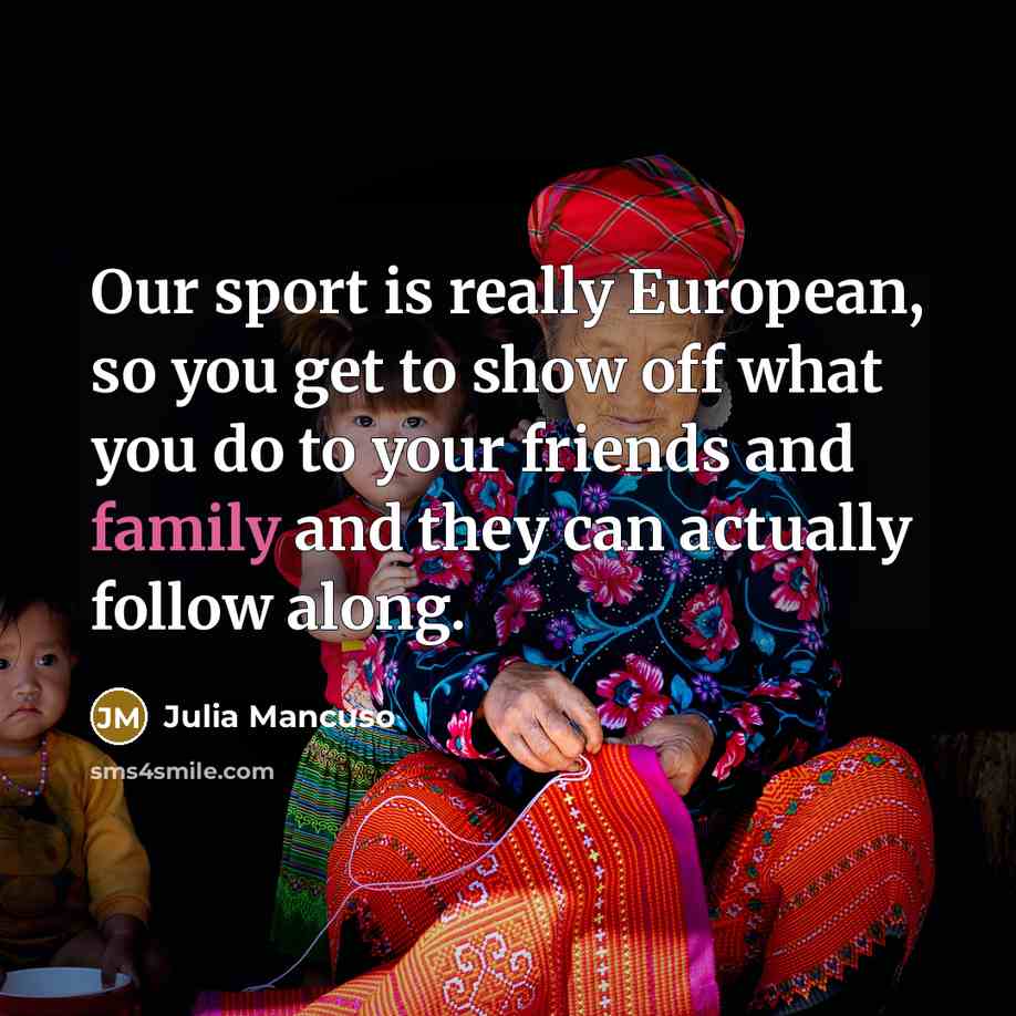 “Our sport is really European, so you get to show…” quote by Julia Mancuso