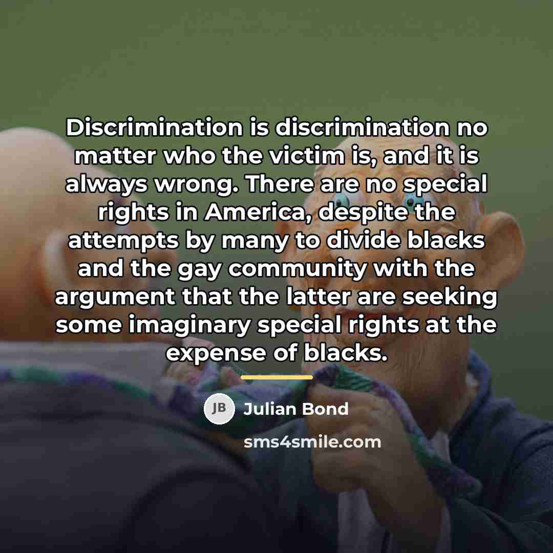 “Discrimination is discrimination no matter who the victim is, and…” quote by Julian Bond