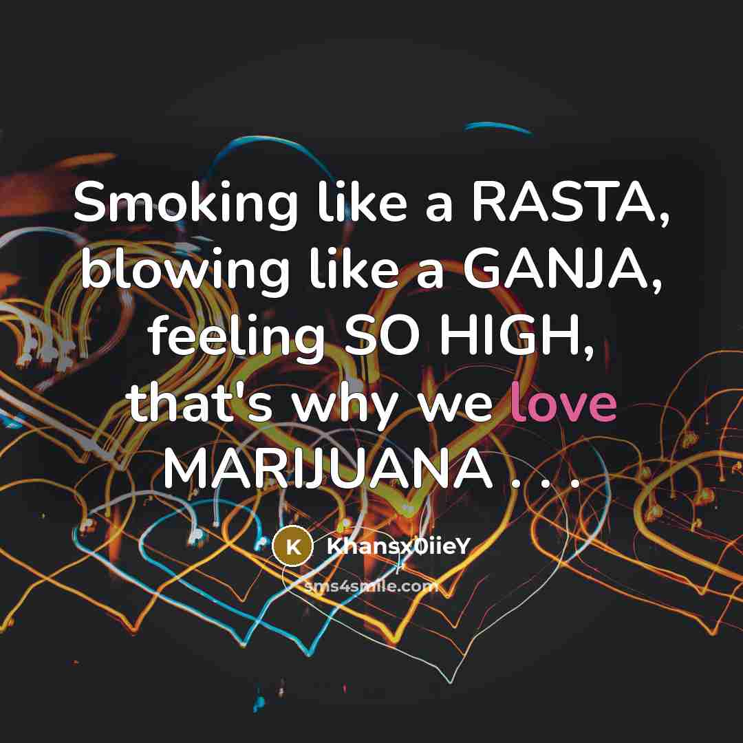 “Smoking like a RASTA, blowing like a GANJA, feeling SO HIGH, that's why we love MARIJUANA . . .” quote by Khansx0iieY