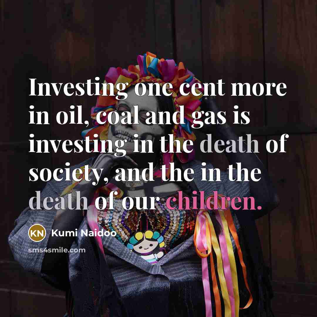 “Investing one cent more in oil, coal and gas is…” quote by Kumi Naidoo