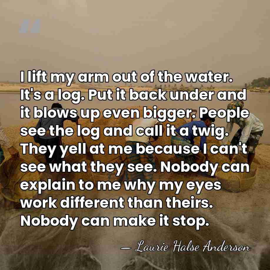 I lift my arm out of the water. It's a log. Put&hellip; - Laurie Halse Anderson