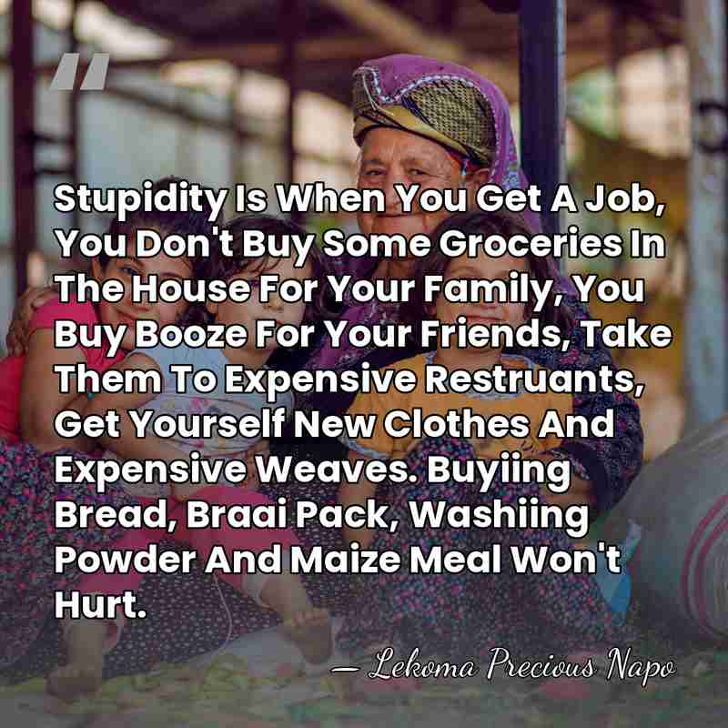 Stupidity Is When You Get A Job, You Don't Buy Some Groceries&hellip; - Lekoma Precious Napo