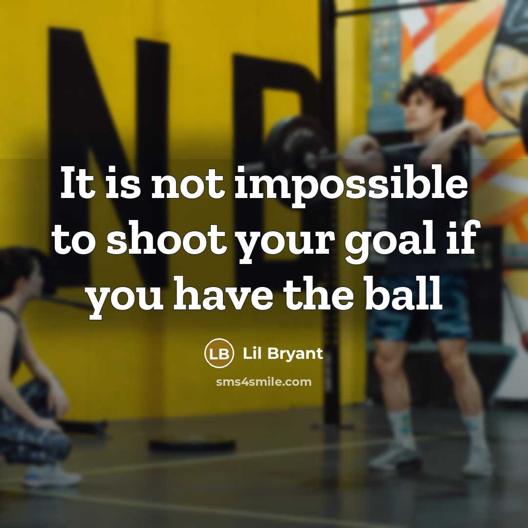 “It is not impossible to shoot your goal if you have the ball” quote by Lil Bryant