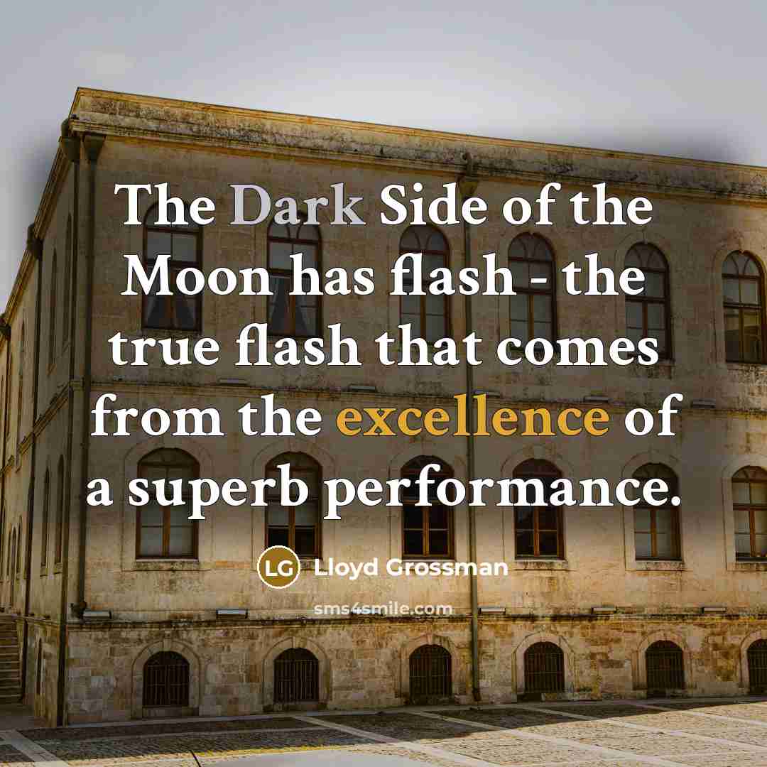 “The Dark Side of the Moon has flash - the true flash that comes from the excellence of a superb performance.” quote by Lloyd Grossman