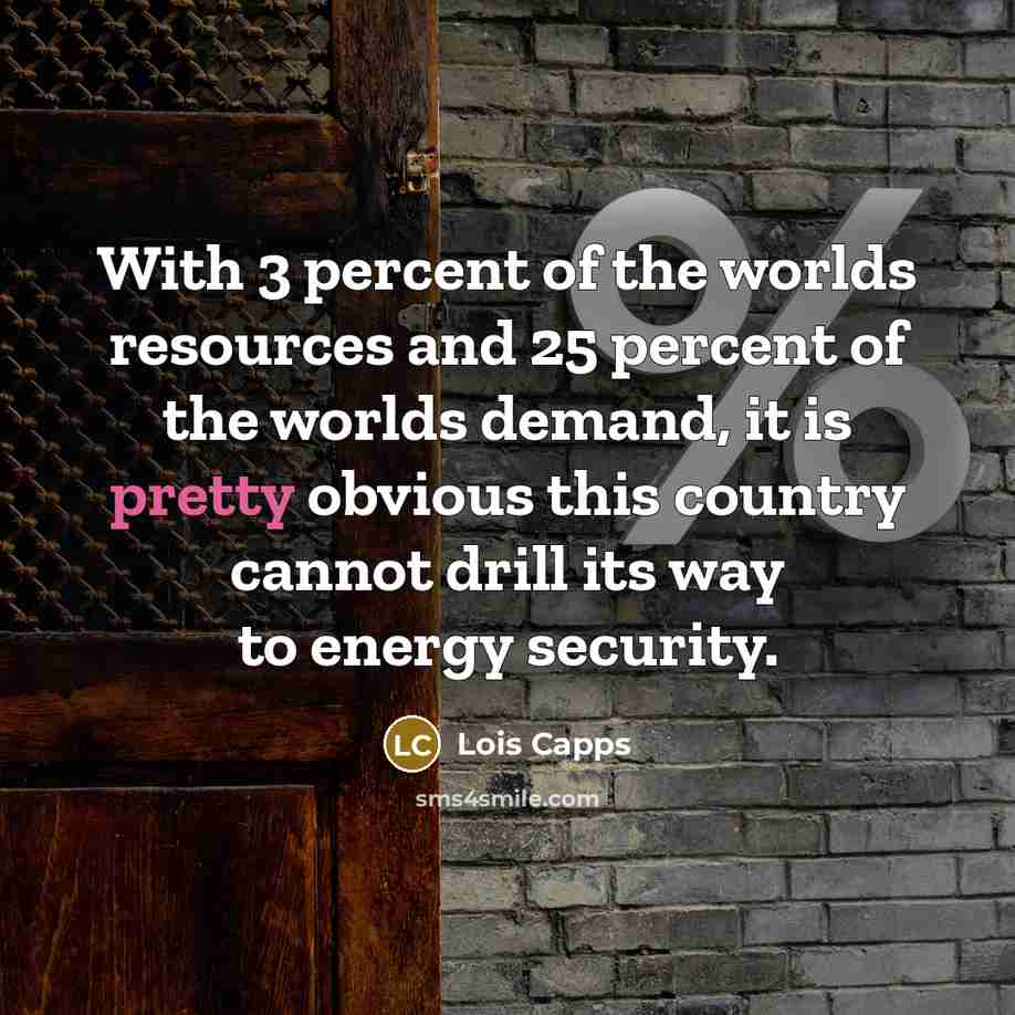 “With 3 percent of the worlds resources and 25 percent…” quote by Lois Capps